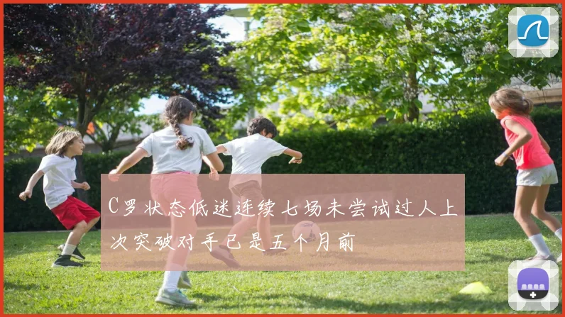 C罗状态低迷连续七场未尝试过人上次突破对手已是五个月前