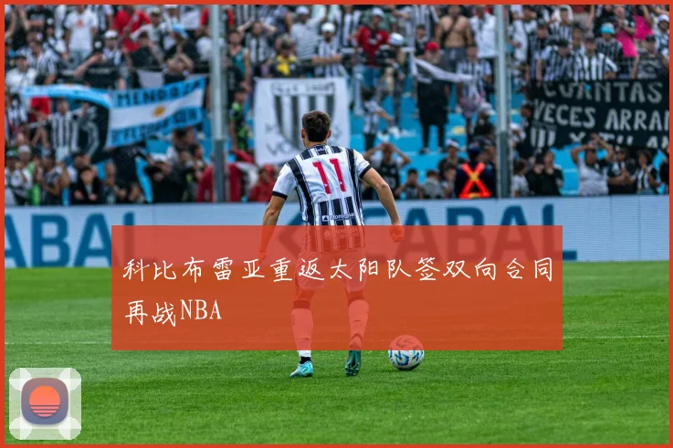 科比布雷亚重返太阳队签双向合同再战NBA
