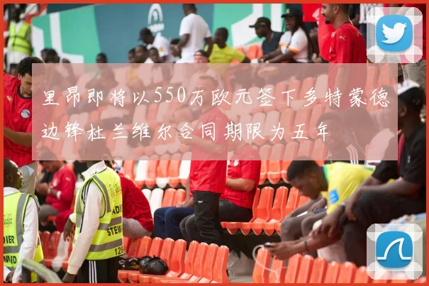 里昂即将以550万欧元签下多特蒙德边锋杜兰维尔合同期限为五年