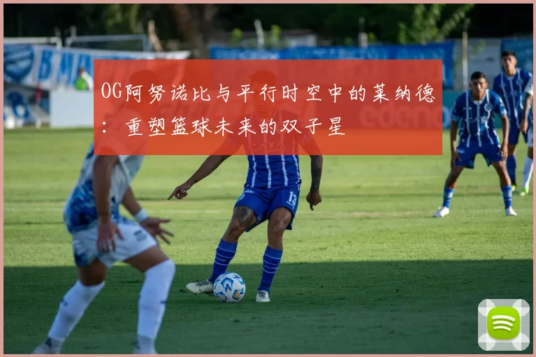 OG阿努诺比与平行时空中的莱纳德：重塑篮球未来的双子星