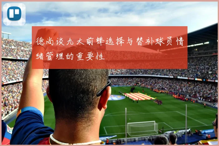 德尚谈九大前锋选择与替补球员情绪管理的重要性