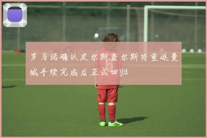 罗马诺确认皮尔斯查尔斯将重返曼城手续完成后正式回归