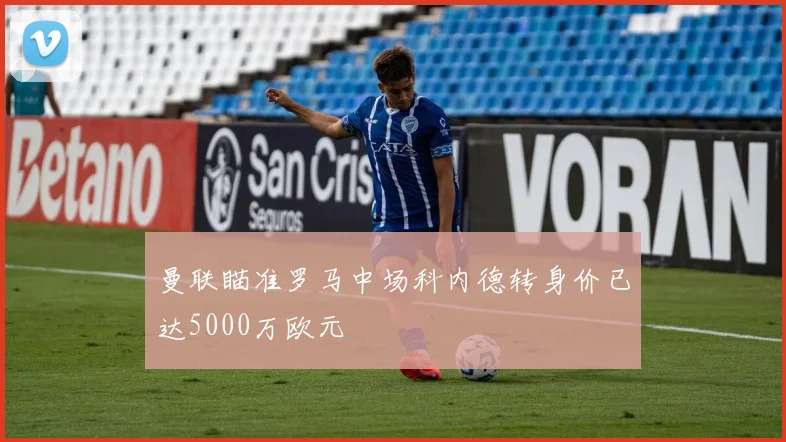 曼联瞄准罗马中场科内德转身价已达5000万欧元